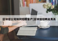 区块链公司如何招聘客户[区块链招聘业务员]