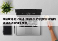 做区块链的公司违法吗知乎文章[做区块链的公司违法吗知乎文章]