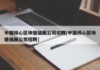 中国核心区块链插画公司招聘[中国核心区块链插画公司招聘]