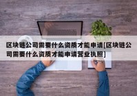 区块链公司需要什么资质才能申请[区块链公司需要什么资质才能申请营业执照]