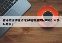 香港做区块链公司多吗[香港做区块链公司多吗知乎]