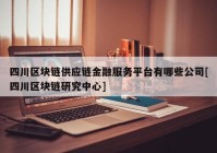 四川区块链供应链金融服务平台有哪些公司[四川区块链研究中心]