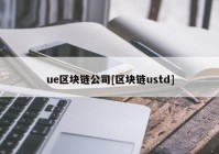 ue区块链公司[区块链ustd]