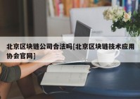 北京区块链公司合法吗[北京区块链技术应用协会官网]