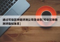 通过可信区块链评测公司告诉你[可信区块链测评指标体系]