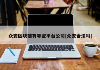 众安区块链有哪些平台公司[众安合法吗]