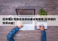 区块链公司提升效率的建议有哪些[区块链的效率问题]