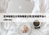 区块链瑞士公司有哪些公司[区块链平台richtree]