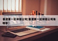 香港第一区块链公司[香港第一区块链公司有哪些]