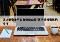 区块链资金平台有哪些公司[区块链投资机构排行]