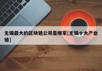 无锡最大的区块链公司是哪家[无锡十大产业链]