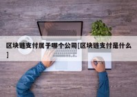 区块链支付属于哪个公司[区块链支付是什么]