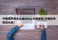 中国区块链龙头最好的公司是哪家[中国区块链龙头股]