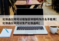 化妆品公司可以增加区块链吗为什么不能用[化妆品公司可以生产化妆品吗]