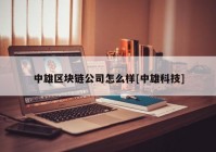 中雄区块链公司怎么样[中雄科技]