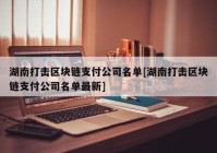 湖南打击区块链支付公司名单[湖南打击区块链支付公司名单最新]