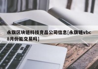 永旗区块链科技竞品公司信息[永旗链vbc8月份能交易吗]