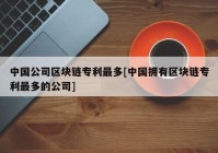 中国公司区块链专利最多[中国拥有区块链专利最多的公司]