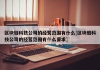 区块链科技公司的经营范围有什么[区块链科技公司的经营范围有什么要求]