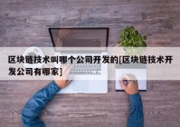 区块链技术叫哪个公司开发的[区块链技术开发公司有哪家]