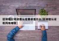 区块链公司资质认定要求是什么[区块链认证机构有哪些]