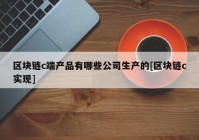 区块链c端产品有哪些公司生产的[区块链c实现]