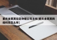 重庆金窝窝在区块链公司怎样[重庆金窝窝网络科技怎么样]