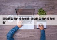 区块链公司内核有哪些[区块链公司内核有哪些]