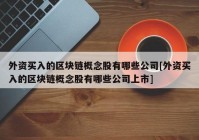 外资买入的区块链概念股有哪些公司[外资买入的区块链概念股有哪些公司上市]