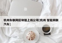 杭州车联网区块链上线公司[杭州 智能网联汽车]