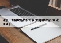 注册一家区块链的公司多少钱[区块链公司注册名]