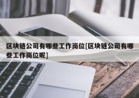 区块链公司有哪些工作岗位[区块链公司有哪些工作岗位呢]