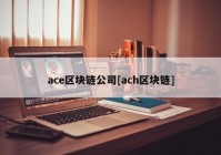 ace区块链公司[ach区块链]