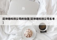 区块链科技公司的估值[区块链科技公司名单]