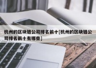 杭州的区块链公司排名前十[杭州的区块链公司排名前十有哪些]