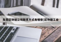 东莞区块链公司联系方式有哪些[区块链工业园]