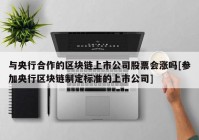 与央行合作的区块链上市公司股票会涨吗[参加央行区块链制定标准的上市公司]